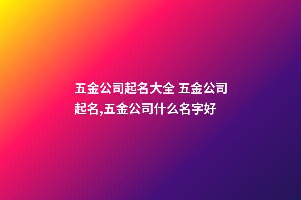 五金公司起名大全 五金公司起名,五金公司什么名字好-第1張-公司起名-玄機派